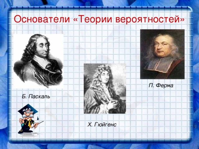 Основатели «Теории вероятностей» П. Ферма Б. Паскаль Х. Гюйгенс