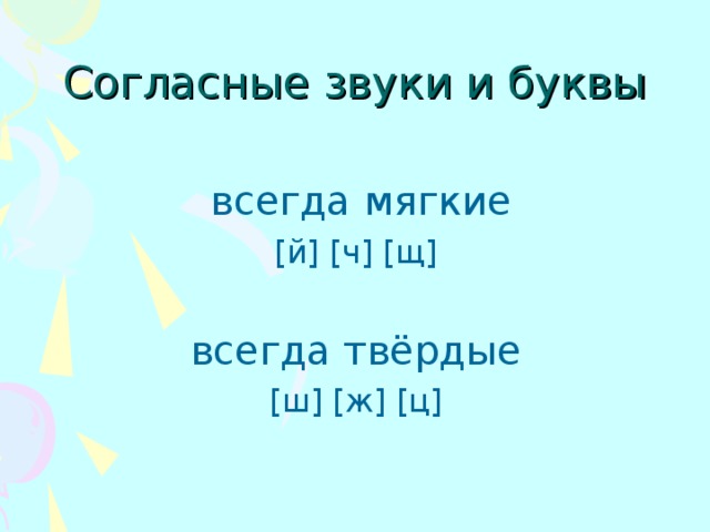 Согласные звуки и буквы  всегда мягкие [ й ] [ ч ] [ щ ] всегда твёрдые [ ш ] [ ж ] [ ц ]