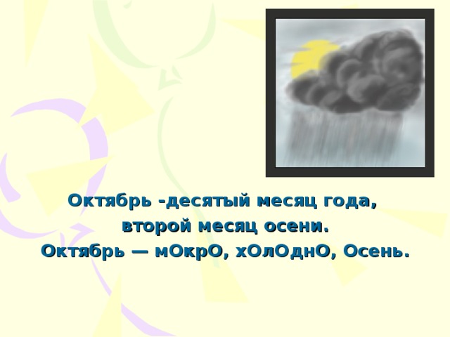 Октябрь -десятый месяц года, второй месяц осени. Октябрь — мОкрО, хОлОднО, Осень.