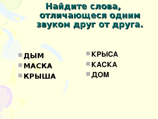 Найдите слова, отличающеся одним звуком друг от друга.  ДЫМ МАСКА КРЫША   КРЫСА КАСКА ДОМ