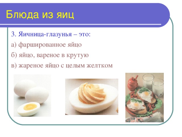 Блюда из яиц 3. Яичница-глазунья – это: а) фаршированное яйцо б) яйцо, вареное в крутую в) жареное яйцо с целым желтком