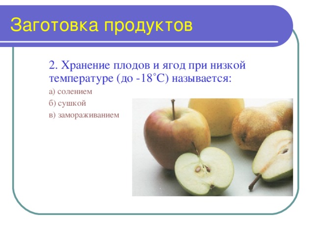 Заготовка продуктов 2. Хранение плодов и ягод при низкой температуре (до -18˚С) называется: а) солением б) сушкой в) замораживанием