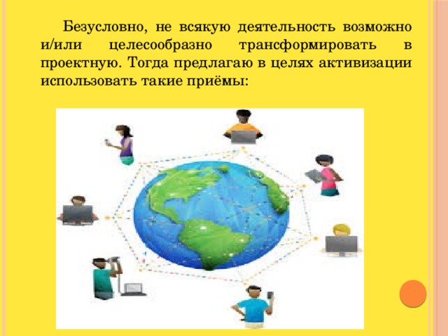 Безусловно, не всякую деятельность возможно и/или целесообразно трансформировать в проектную. Тогда предлагаю в целях активизации использовать такие приёмы: