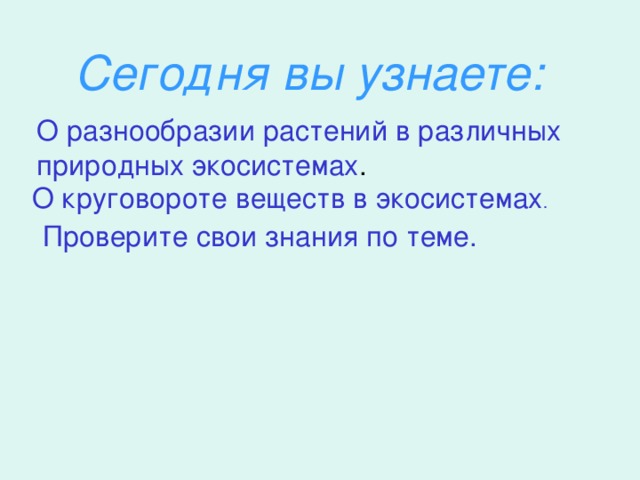 Сегодня вы узнаете: О разнообразии растений в различных природных экосистемах . О круговороте веществ в экосистемах . Проверите свои знания по теме.