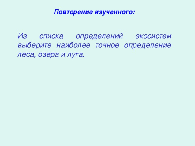 Повторение изученного:   Из списка определений экосистем выберите наиболее точное определение леса, озера и луга.