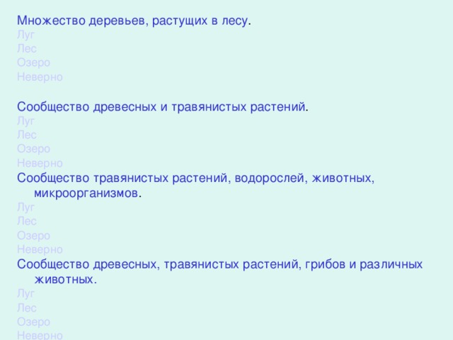 Множество деревьев, растущих в лесу . Луг Лес Озеро Неверно Сообщество древесных и травянистых растений . Луг Лес Озеро Неверно Сообщество травянистых растений, водорослей, животных, микроорганизмов . Луг Лес Озеро Неверно Сообщество древесных, травянистых растений, грибов и различных животных. Луг Лес Озеро Неверно