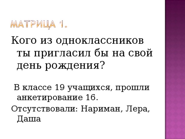 Кого из одноклассников ты пригласил бы на свой день рождения?  В классе 19 учащихся, прошли анкетирование 16. Отсутствовали: Нариман, Лера, Даша