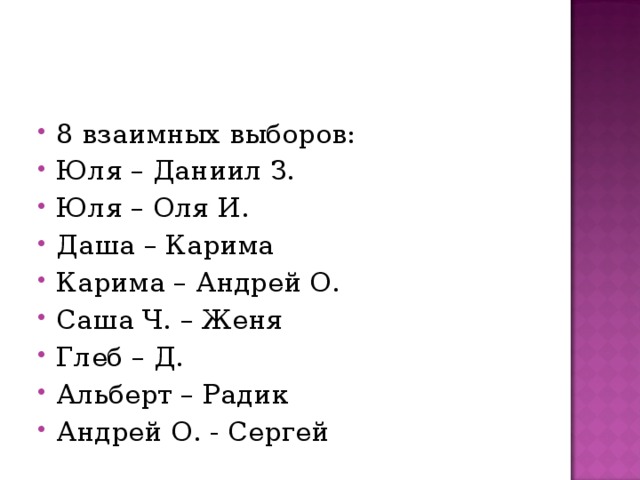 8 взаимных выборов: Юля – Даниил З. Юля – Оля И. Даша – Карима Карима – Андрей О. Саша Ч. – Женя Глеб – Д. Альберт – Радик Андрей О. - Сергей