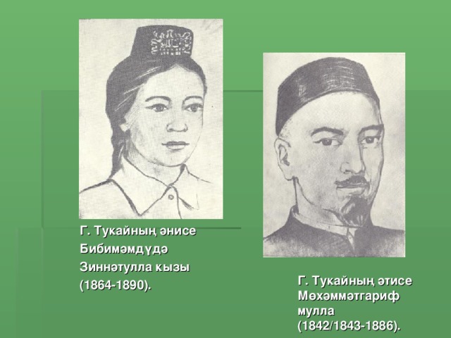 Г. Тукайның әнисе Бибимәмдүдә Зиннәтулла кызы (1864-1890).  Г. Тукайның әтисе Мөхәммәтгариф мулла (1842/1843-1886).