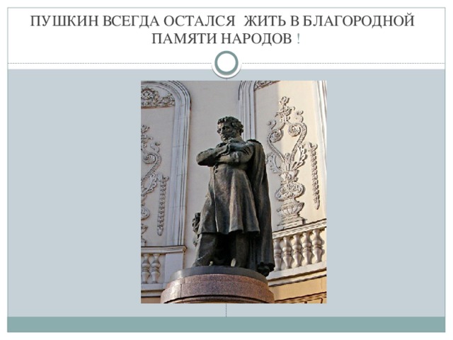 ПУШКИН ВСЕГДА ОСТАЛСЯ ЖИТЬ В БЛАГОРОДНОЙ ПАМЯТИ НАРОДОВ !