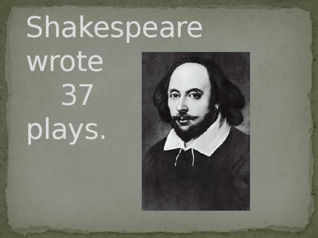 Shakespeare  wrote  37  plays.