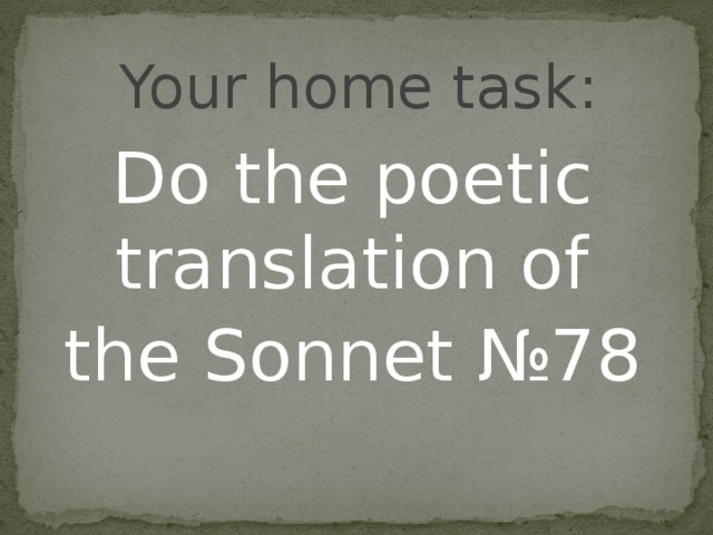 Your home task : Do the poetic translation of the Sonnet № 78