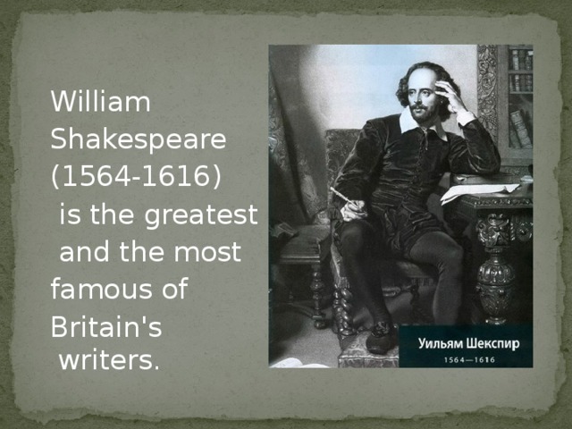 William  Shakespeare  (1564-1616)  is the greatest  and the most  famous of  Britain's writers.
