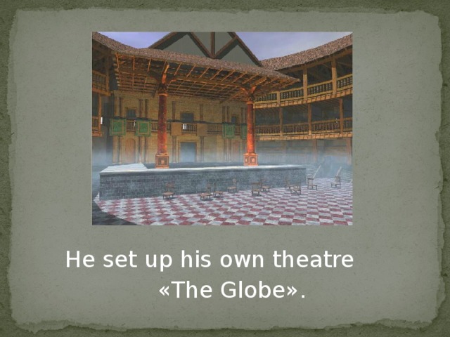He set up his own theatre  « The Globe » .