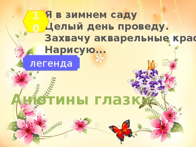 Я в зимнем саду  Целый день проведу.  Захвачу акварельные краски.  Нарисую... 10 легенда Анютины глазки