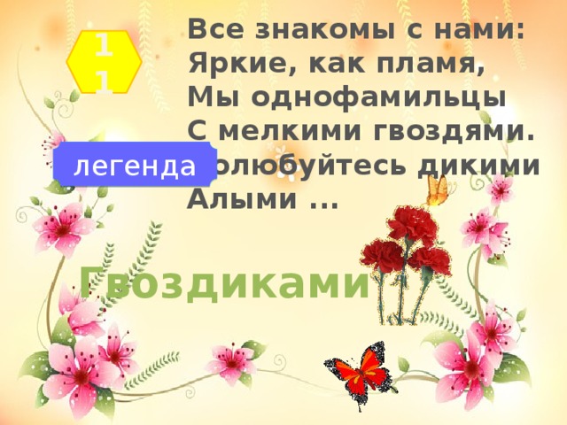 Все знакомы с нами:   Яркие, как пламя,   Мы однофамильцы   С мелкими гвоздями.   Полюбуйтесь дикими   Алыми ... 11 легенда Гвоздиками