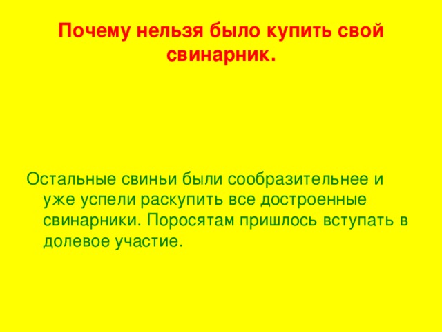 Почему нельзя было купить свой свинарник. Остальные свиньи были сообразительнее и уже успели раскупить все достроенные свинарники. Поросятам пришлось вступать в долевое участие.