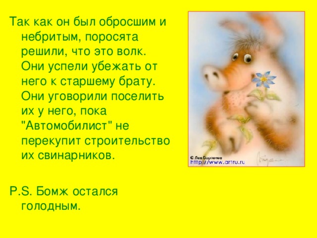 Так как он был обросшим и небритым, поросята решили, что это волк. Они успели убежать от него к старшему брату. Они уговорили поселить их у него, пока 