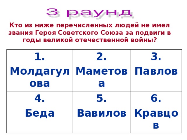 Кто из ниже перечисленных людей не имел звания Героя Советского Союза за подвиги в годы великой отечественной войны? 1. Молдагулова 2. Маметова 4. Беда 3. Павлов 5. Вавилов 6. Кравцов