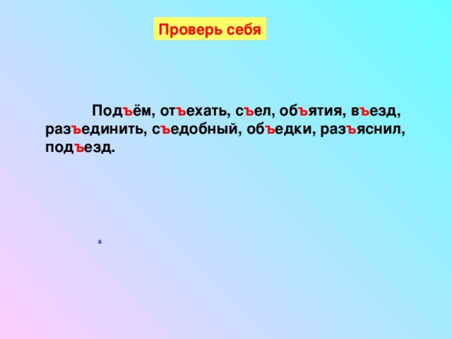 Проверь себя  Под ъ ём, от ъ ехать, с ъ ел, об ъ ятия, в ъ езд, раз ъ единить, с ъ едобный, об ъ едки, раз ъ яснил, под ъ езд.