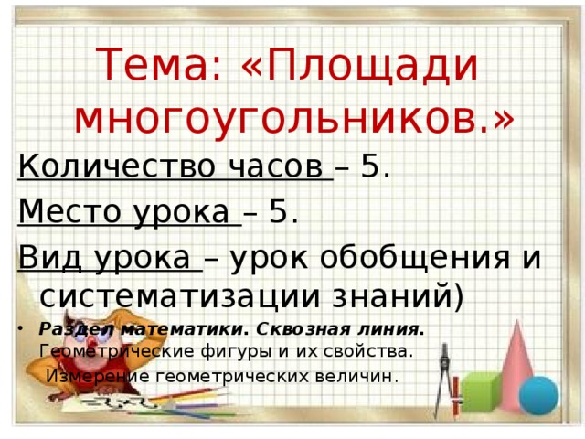 Количество часов – 5. Место урока – 5. Вид урока – урок обобщения и систематизации знаний) Раздел математики. Сквозная линия.  Геометрические фигуры и их свойства.  Измерение геометрических величин. Тема: «Площади многоугольников.»