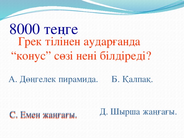 8000 теңге  Грек тілінен аударғанда “конус” сөзі нені білдіреді? А. Дөңгелек пирамида. Б. Қалпақ. Д. Шырша жаңғағы. С. Емен жаңғағы. С. Емен жаңғағы.