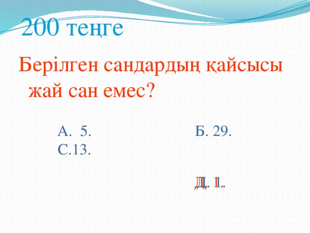 200 теңге Берілген сандардың қайсысы жай сан емес? А. 5. Б. 29. С.13. Д. 1. Д. 1.