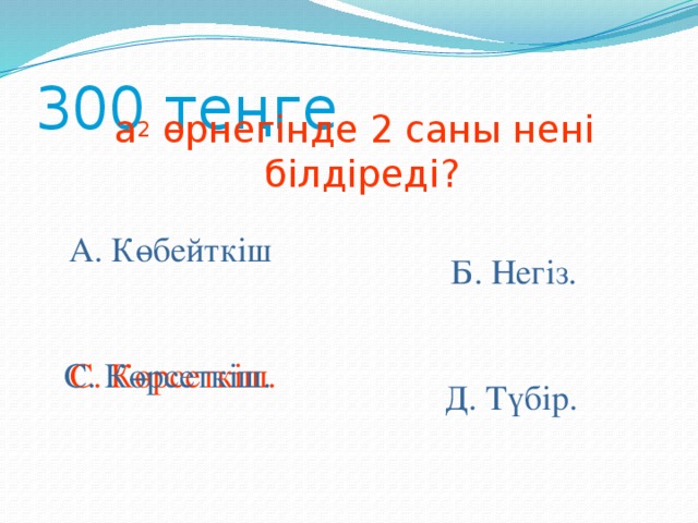 300 теңге а 2 өрнегінде 2 саны нені білдіреді? А. Көбейткіш Б. Негіз. С. Көрсеткіш. С. Көрсеткіш. Д. Түбір.