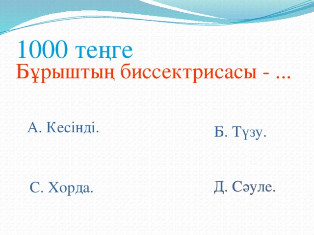 1000 теңге Бұрыштың биссектрисасы - ... А. Кесінді. Б. Түзу. Д. Сәуле. Д. Сәуле. С. Хорда.