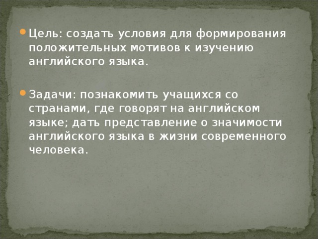 Цель: создать условия для формирования положительных мотивов к изучению английского языка. Задачи: познакомить учащихся со странами, где говорят на английском языке; дать представление о значимости английского языка в жизни современного человека.