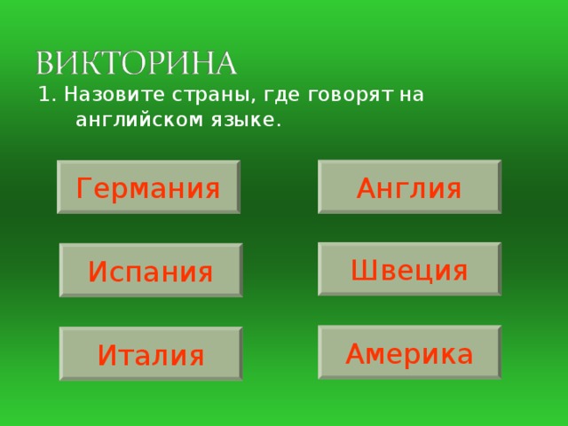 1. Назовите страны, где говорят на английском языке. Англия Германия Швеция Испания Америка Италия