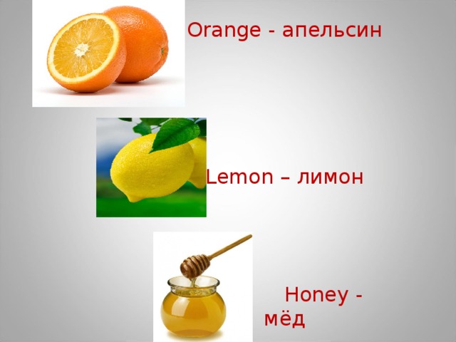 Orange - апельсин Lemon – лимон  Honey - мёд