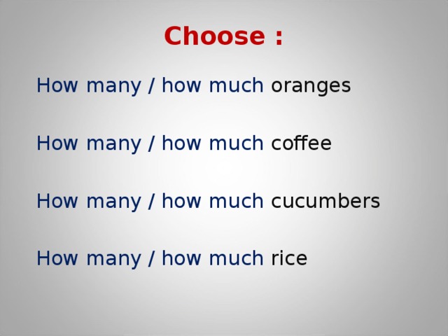 Choose :   How many / how much oranges How many / how much coffee How many / how much cucumbers How many / how much rice