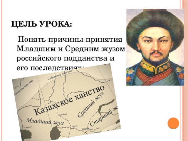 Цель урока:  Понять причины принятия Младшим и Средним жузом российского подданства и его последствиях;