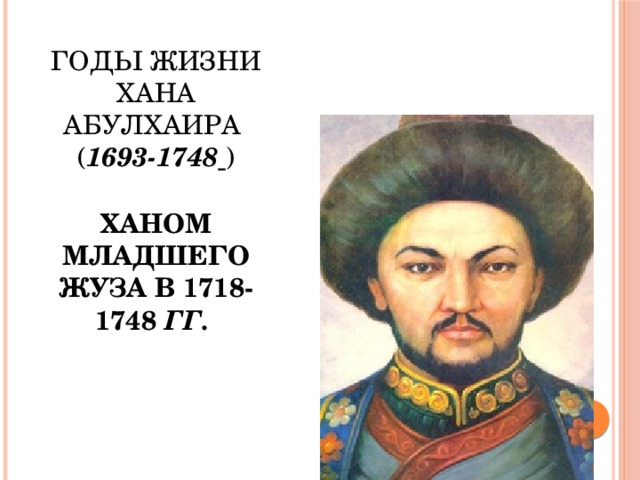 Годы жизни хана Абулхаира  ( 1693-1748  )   Ханом Младшего жуза в 1718-1748 гг.