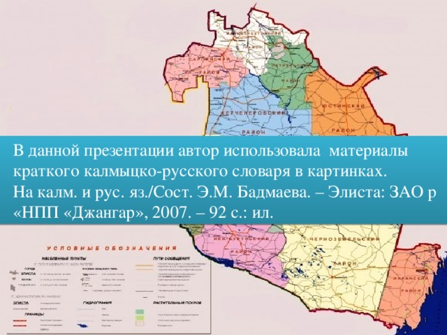 В данной презентации автор использовала материалы  краткого калмыцко-русского словаря в картинках.  На калм. и рус. яз./Сост. Э.М. Бадмаева. – Элиста: ЗАО р  «НПП «Джангар», 2007. – 92 с.: ил.