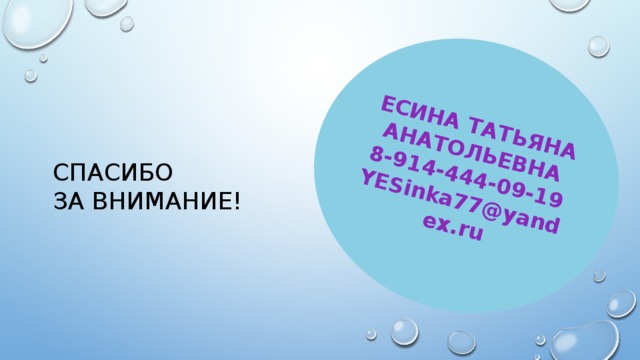 ЕСИНА ТАТЬЯНА АНАТОЛЬЕВНА 8-914-444-09-19 YESinka77@yandex.ru Спасибо  за внимание!