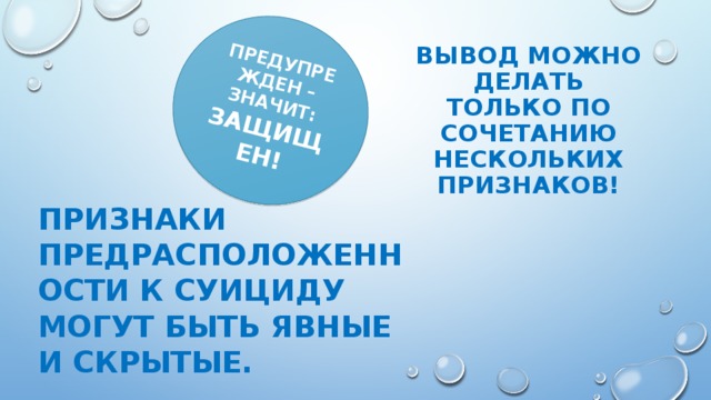 ПРЕДУПРЕЖДЕН – ЗНАЧИТ: ЗАЩИЩЕН! ВЫВОД МОЖНО ДЕЛАТЬ ТОЛЬКО ПО СОЧЕТАНИЮ НЕСКОЛЬКИХ ПРИЗНАКОВ! ПРИЗНАКИ ПРЕДРАСПОЛОЖЕННОСТИ К СУИЦИДУ МОГУТ БЫТЬ ЯВНЫЕ И СКРЫТЫЕ.