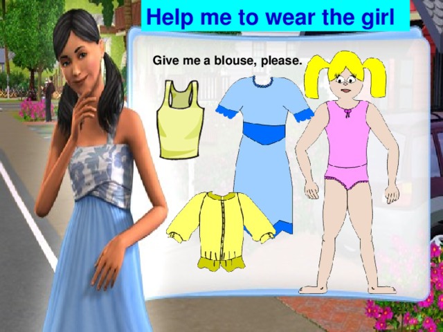 Help me to wear the girl Give me a blouse, please.