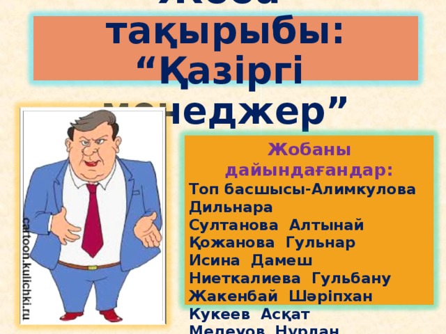 Жоба тақырыбы: “Қазіргі менеджер” Жобаны дайындағандар: Топ басшысы-Алимкулова Дильнара Султанова Алтынай Қожанова Гульнар Исина Дамеш Ниеткалиева Гульбану Жакенбай Шәріпхан Кукеев Асқат Медеуов Нұрлан