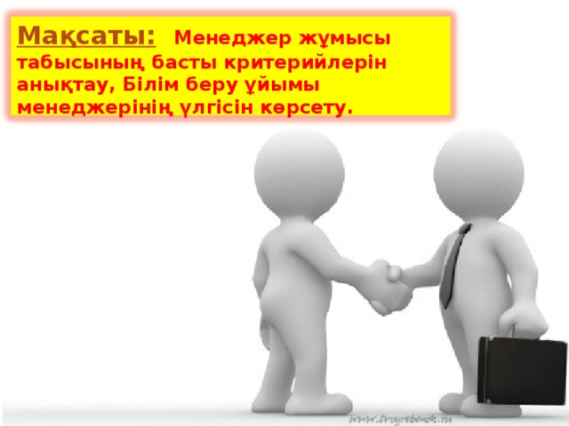 Мақсаты:  Менеджер жұмысы табысының басты критерийлерін анықтау, Білім беру ұйымы менеджерінің үлгісін көрсету.