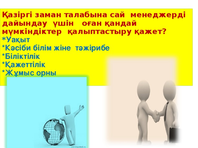 Қазіргі заман талабына сай менеджерді дайындау үшін оған қандай мүмкіндіктер қалыптастыру қажет?  * Уақыт  *Кәсіби білім жіне тәжірибе  *Біліктілік  *Қажеттілік  *Жұмыс орны