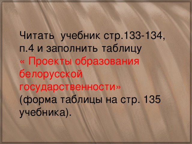 Читать учебник стр.133-134, п.4 и заполнить таблицу « Проекты образования белорусской государственности» (форма таблицы на стр. 135 учебника).