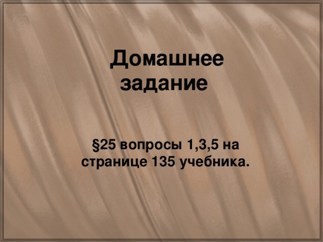 Домашнее задание §25 вопросы 1,3,5 на странице 135 учебника.