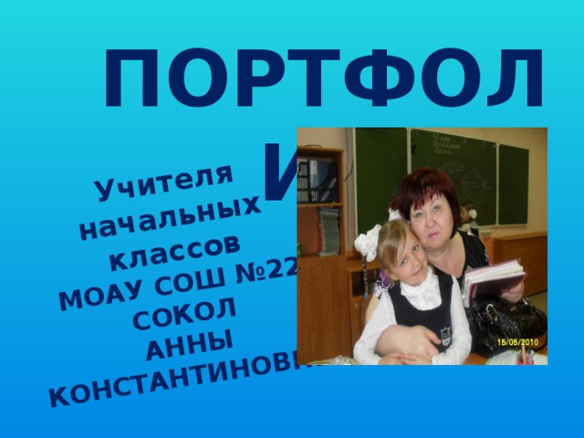 Учителя начальных классов МОАУ СОШ №22 СОКОЛ АННЫ КОНСТАНТИНОВНЫ ПОРТФОЛИО