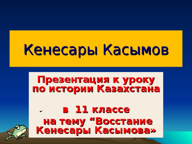 Кенесары Касымов Презентация к уроку по истории Казахстана в 11 классе  на тему “ Восстание Кенесары Касымова»