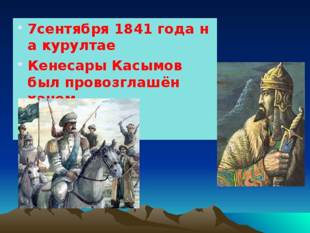7сентября 1841 года на курултае  Кенесары Касымов был провозглашён ханом .