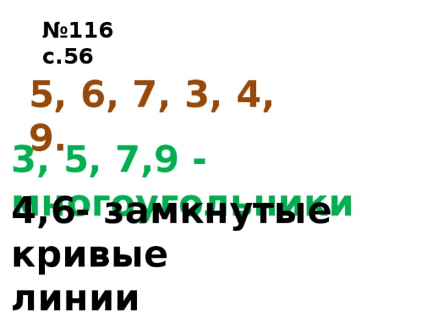 № 116 с.56 5, 6, 7, 3, 4, 9. 3, 5, 7,9 - многоугольники 4,6- замкнутые кривые линии