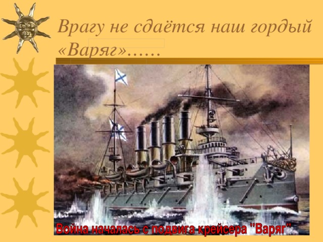 Врагу не сдаётся наш гордый «Варяг»……