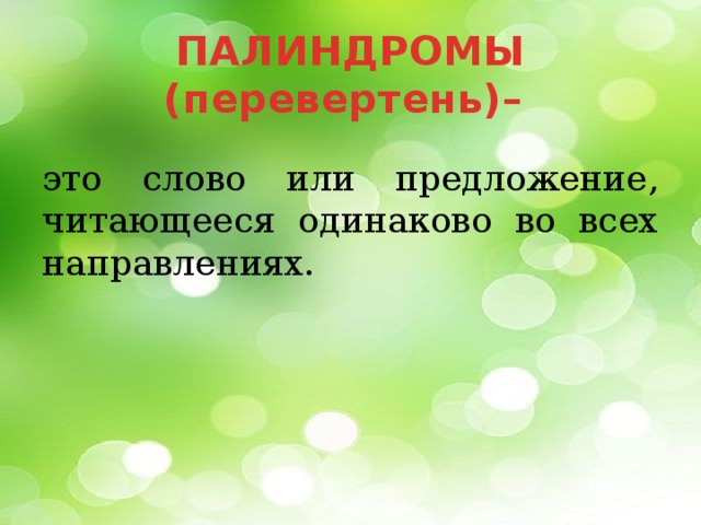 ПАЛИНДРОМЫ (перевертень)– это слово или предложение, читающееся одинаково во всех направлениях.